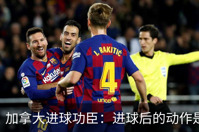 加拿大进球功臣：进球后的动作是给质疑我的媒体，他们可以闭嘴了