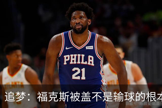 追梦：福克斯被盖不是输球的根本原因 他最后太多无谓失误更要命